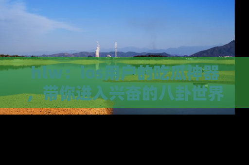 hlw:ios用户的吃瓜神器,带你进入兴奋的八卦世界!