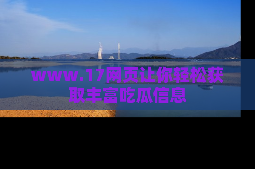 www.17网页让你轻松获取丰富吃瓜信息