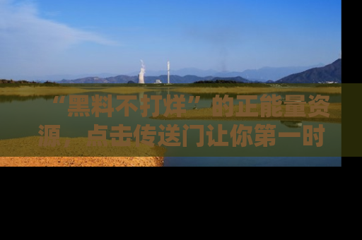“黑料不打烊”的正能量资源，点击传送门让你第一时间获取最新入口资讯！