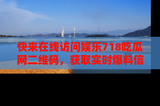 快来在线访问娱乐718吃瓜网二维码，获取实时爆料信息！