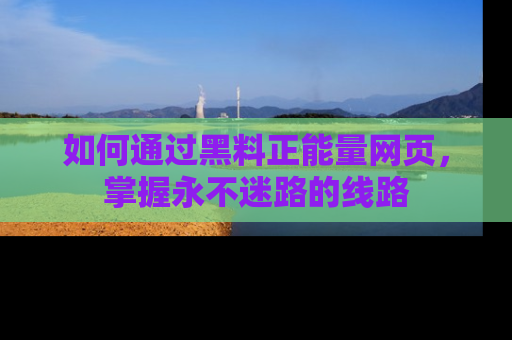 如何通过黑料正能量网页，掌握永不迷路的线路