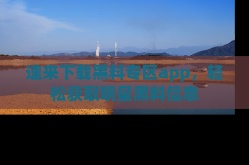 速来下载黑料专区app,轻松获取明星黑料信息