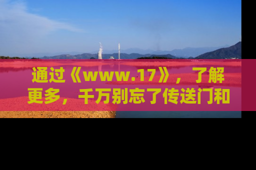 通过《www.17》,了解更多,千万别忘了传送门和链接!