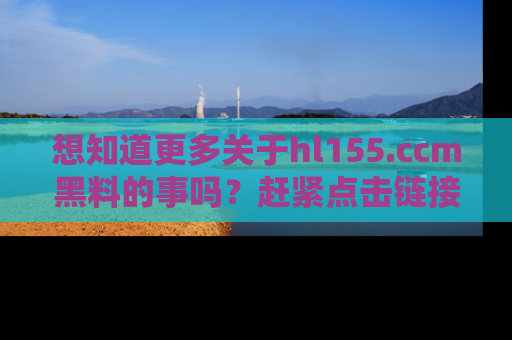 想知道更多关于hl155.ccm黑料的事吗？赶紧点击链接了解吧！