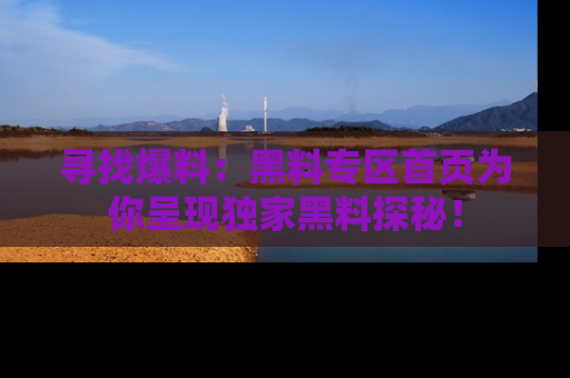 寻找爆料：黑料专区首页为你呈现独家黑料探秘！