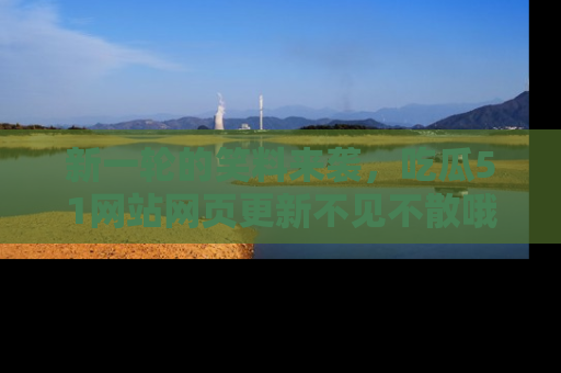 新一轮的笑料来袭，吃瓜51网站网页更新不见不散哦！